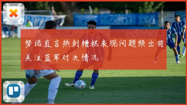 努诺直言热刺糟糕表现问题频出将关注蓝军对决情况
