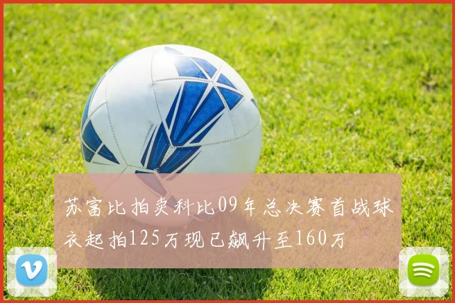 苏富比拍卖科比09年总决赛首战球衣起拍125万现已飙升至160万