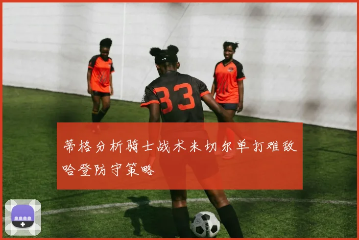 蒂格分析骑士战术米切尔单打难敌哈登防守策略