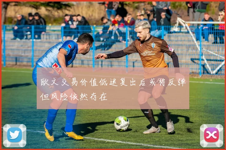 欧文交易价值低迷复出后或将反弹但风险依然存在