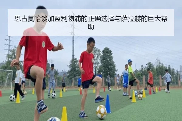 恩古莫哈谈加盟利物浦的正确选择与萨拉赫的巨大帮助